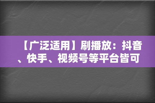 【广泛适用】刷播放：抖音、快手、视频号等平台皆可代刷