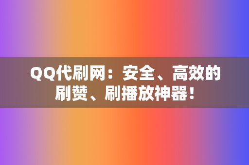 QQ代刷网：安全、高效的刷赞、刷播放神器！