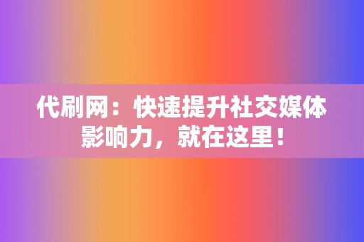 代刷网：快速提升社交媒体影响力，就在这里！