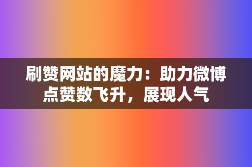 刷赞网站的魔力：助力微博点赞数飞升，展现人气  第2张