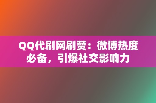 QQ代刷网刷赞：微博热度必备，引爆社交影响力