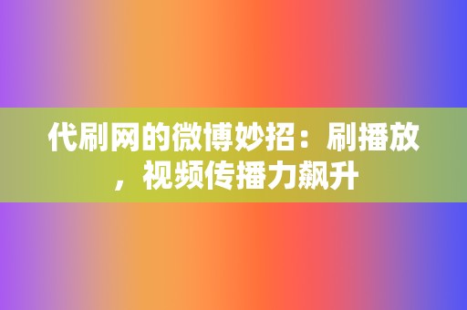 代刷网的微博妙招：刷播放，视频传播力飙升  第2张