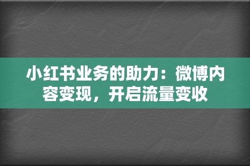 小红书业务的助力：微博内容变现，开启流量变收