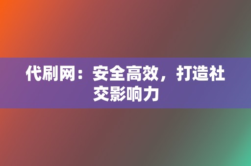 代刷网：安全高效，打造社交影响力  第2张