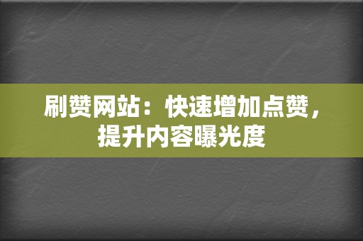 刷赞网站：快速增加点赞，提升内容曝光度