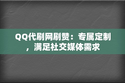 QQ代刷网刷赞：专属定制，满足社交媒体需求