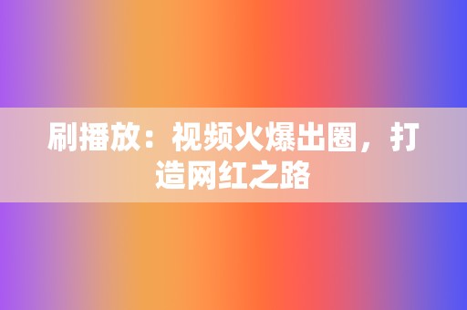 刷播放：视频火爆出圈，打造网红之路  第2张