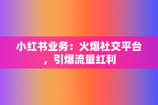 小红书业务：火爆社交平台，引爆流量红利