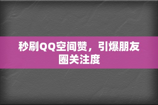 秒刷QQ空间赞，引爆朋友圈关注度