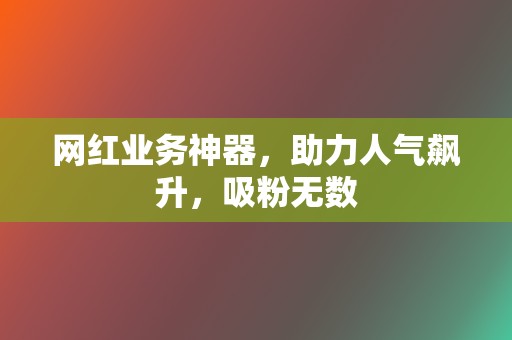 网红业务神器，助力人气飙升，吸粉无数  第2张