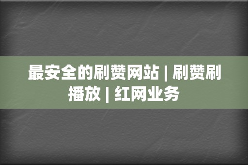 最安全的刷赞网站 | 刷赞刷播放 | 红网业务