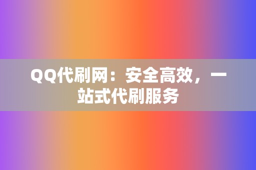 QQ代刷网：安全高效，一站式代刷服务