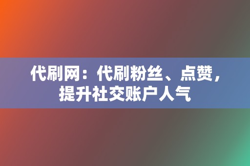 代刷网：代刷粉丝、点赞，提升社交账户人气