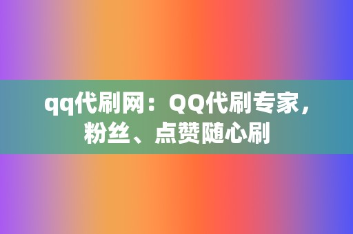 qq代刷网：QQ代刷专家，粉丝、点赞随心刷