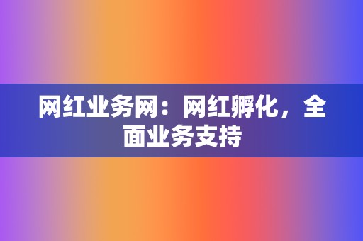 网红业务网：网红孵化，全面业务支持