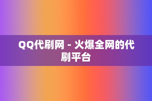 QQ代刷网 - 火爆全网的代刷平台