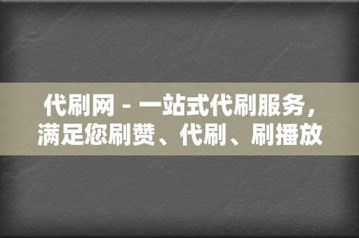 代刷网 - 一站式代刷服务，满足您刷赞、代刷、刷播放的需求