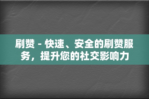 刷赞 - 快速、安全的刷赞服务，提升您的社交影响力  第2张