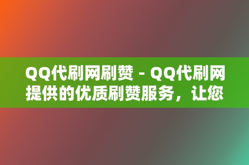 QQ代刷网刷赞 - QQ代刷网提供的优质刷赞服务，让您的QQ动态点赞爆棚  第2张