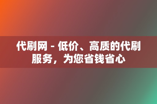 代刷网 - 低价、高质的代刷服务，为您省钱省心