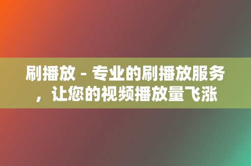 刷播放 - 专业的刷播放服务，让您的视频播放量飞涨  第2张