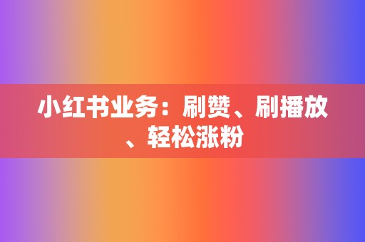 小红书业务：刷赞、刷播放、轻松涨粉