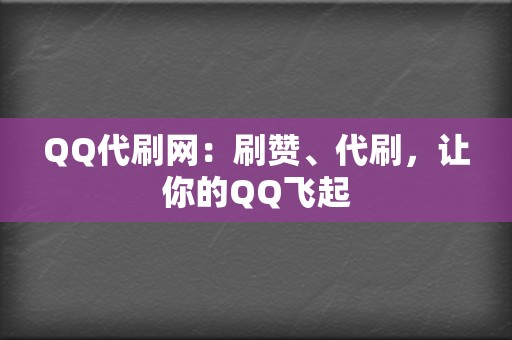 QQ代刷网：刷赞、代刷，让你的QQ飞起