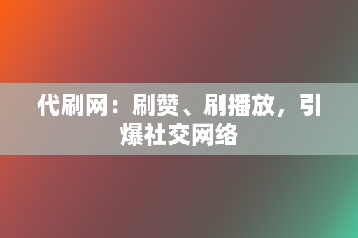 代刷网：刷赞、刷播放，引爆社交网络