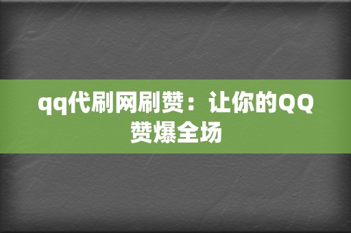 qq代刷网刷赞：让你的QQ赞爆全场