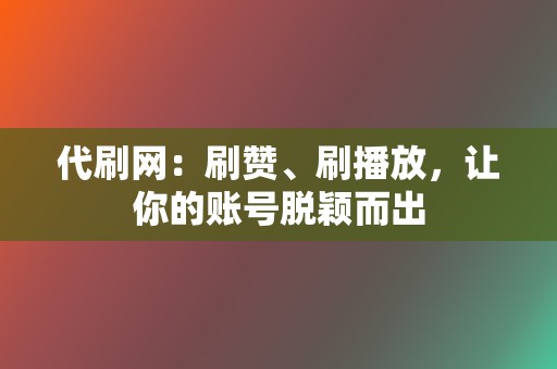 代刷网：刷赞、刷播放，让你的账号脱颖而出  第2张