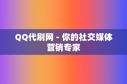 QQ代刷网 - 你的社交媒体营销专家