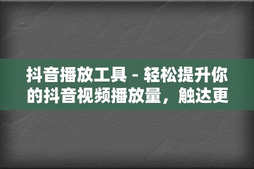 抖音播放工具 - 轻松提升你的抖音视频播放量，触达更广泛的受众  第2张