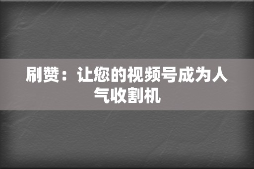 刷赞：让您的视频号成为人气收割机