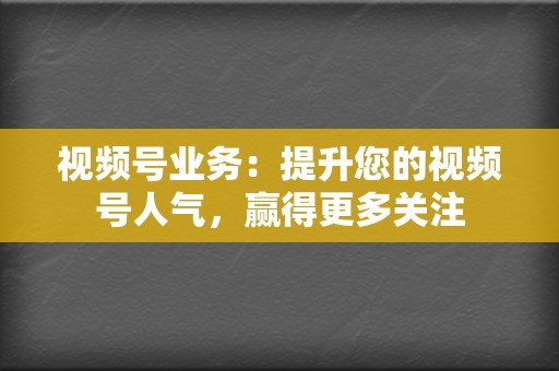 视频号业务：提升您的视频号人气，赢得更多关注