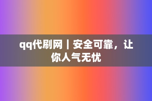 qq代刷网｜安全可靠，让你人气无忧