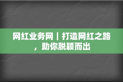 网红业务网｜打造网红之路，助你脱颖而出