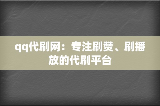 qq代刷网：专注刷赞、刷播放的代刷平台