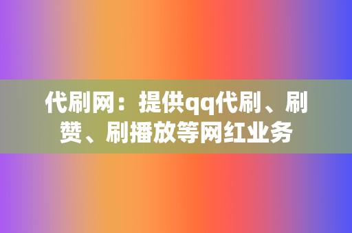 代刷网：提供qq代刷、刷赞、刷播放等网红业务