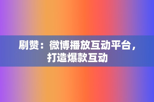 刷赞：微博播放互动平台，打造爆款互动