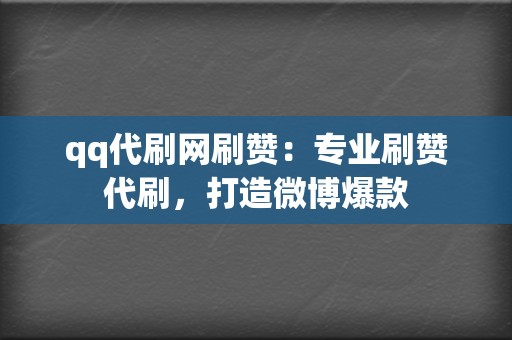 qq代刷网刷赞：专业刷赞代刷，打造微博爆款