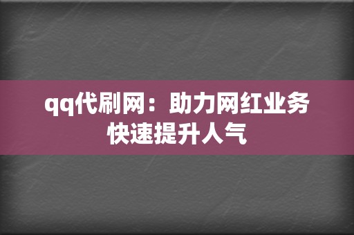 qq代刷网：助力网红业务快速提升人气  第2张