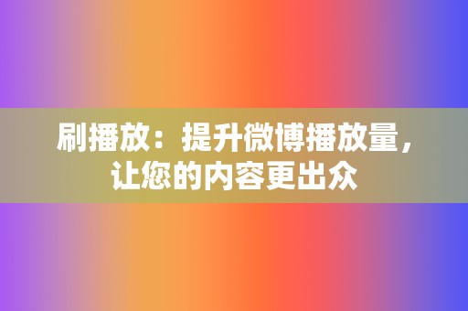 刷播放：提升微博播放量，让您的内容更出众