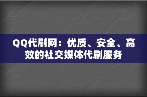 QQ代刷网：优质、安全、高效的社交媒体代刷服务