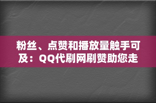 粉丝、点赞和播放量触手可及：QQ代刷网刷赞助您走向成功  第2张