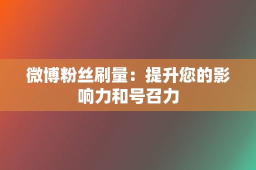 微博粉丝刷量：提升您的影响力和号召力