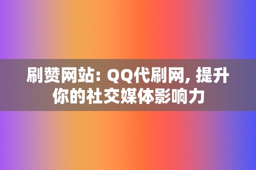 刷赞网站: QQ代刷网, 提升你的社交媒体影响力