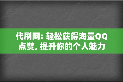 代刷网: 轻松获得海量QQ点赞, 提升你的个人魅力