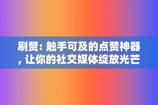 刷赞: 触手可及的点赞神器, 让你的社交媒体绽放光芒  第2张