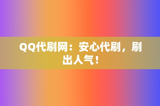 QQ代刷网：安心代刷，刷出人气！