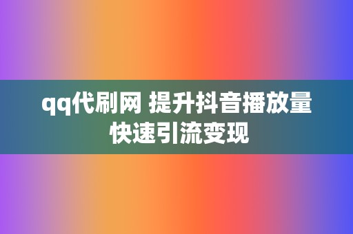 qq代刷网 提升抖音播放量 快速引流变现  第2张